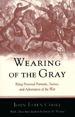 Kniha Wearing of the Gray: Being Personal Portraits, Scenes, and Adventures of the War John Esten Cooke