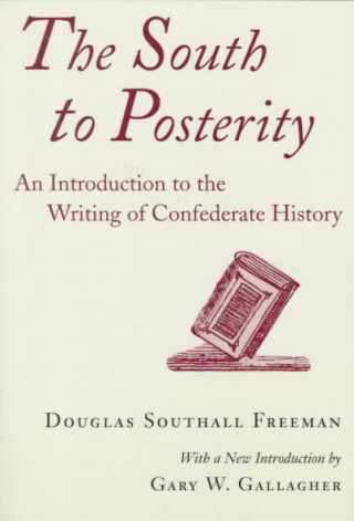 Book South to Posterity: An Introduction to the Writing of Confederate History Douglas Southall Freeman