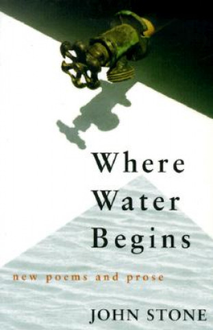 Kniha Where Water Begins: New Poems and Prose John Stone