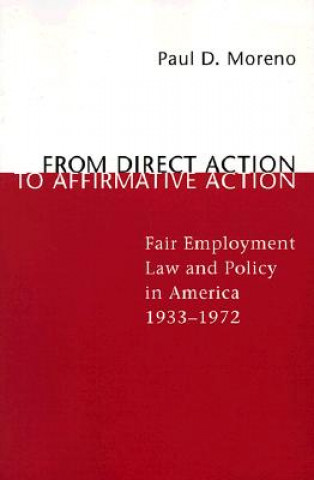 Könyv From Direct Action to Affirmative Action: Fair Employment Law and Policy in America, 1933--1972 Paul D. Moreno