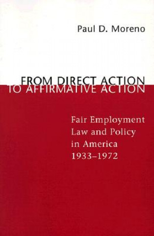 Kniha From Direct Action to Affirmative Action: Fair Employment Law and Policy in America, 1933--1972 Paul D. Moreno