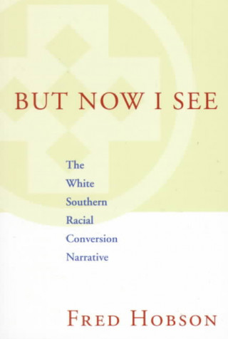 Könyv But Now I See: The White Southern Racial Conversion Narrative Fred Hobson