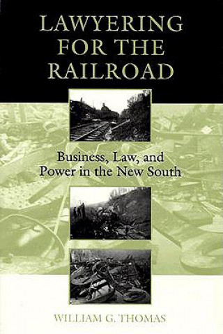 Carte Lawyering for the Railroad: Business, Law, and Power in the New South William G. Thomas