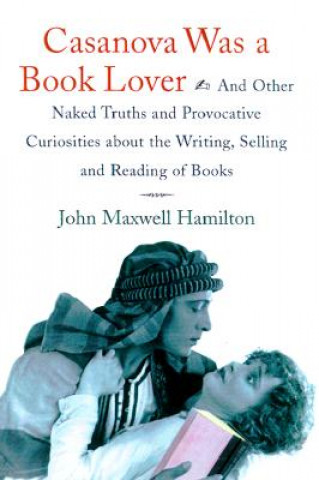 Kniha Casanova Was a Book Lover: And Other Naked Truths and Provocative Curiosities about the Writing, Selling, and Reading of Books John Maxwell Hamilton
