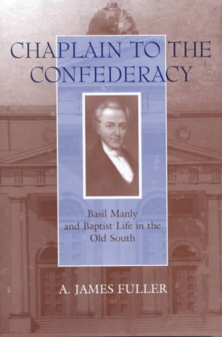 Könyv Chaplain to the Confederacy: Basil Manly and Baptist Life in the Old South A. James Fuller