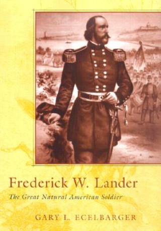 Kniha Frederick W. Lander: The Great Natural American Soldier Gary L. Ecelbarger