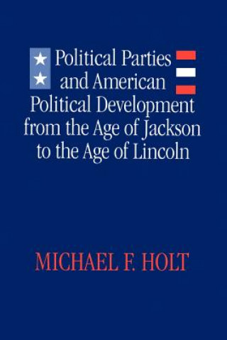 Książka Political Parties and American Political Development from the Age of Jackson to the Age of Lincoln Michael F. Holt