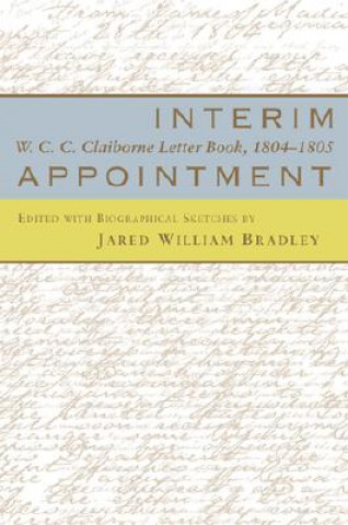 Книга Interim Appointment: W.C.C. Clairborne Letter Book, 1804--1805 William C. C. Claiborne