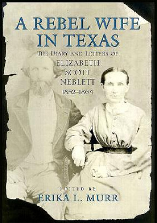 Carte A Rebel Wife in Texas: The Diary and Letters of Elizabeth Scott Neblett, 1852-1864 Elizabeth Scott Neblett