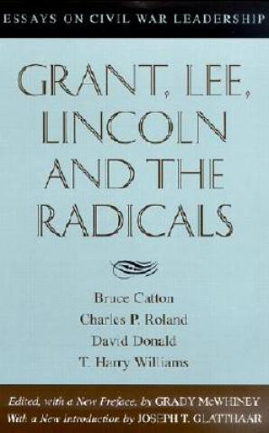 Carte Grant, Lee, Lincoln and the Radicals: Essays on Civil War Leadership Bruce Catton