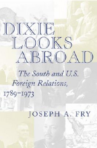 Könyv Dixie Looks Abroad: The South and U.S. Foreign Relations, 1789--1973 Joseph A. Fry