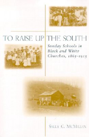 Книга To Raise Up the South: Sunday Schools in Black and White Churches, 1865-1915 Sally Gregory McMillen