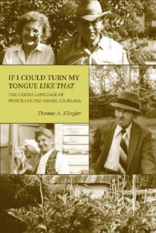 Knjiga If I Could Turn My Tongue Like That: The Creole Language of Pointe Coupee Parish, Louisiana Thomas A. Klingler