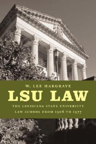 Kniha Lsu Law: The Louisiana State University Law School from 1906 to 1977 W. Lee Hargrave