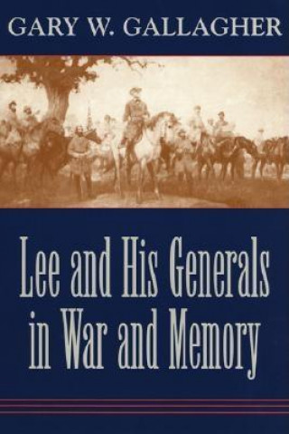 Carte Lee and His Generals in War and Memory Gary W. Gallagher