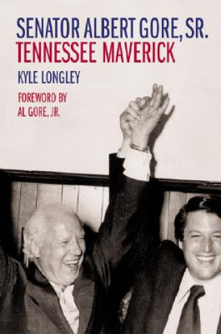 Kniha Senator Albert Gore, Sr.: Tennessee Maverick Kyle Longley