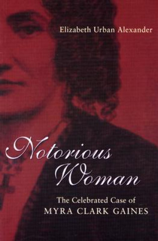 Kniha Notorious Woman: The Celebrated Case of Myra Clark Gaines Elizabeth Urban Alexander