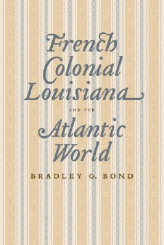 Kniha French Colonial Louisiana and the Atlantic World Bradley G. Bond