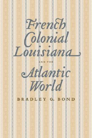 Książka French Colonial Louisiana and the Atlantic World Bradley G. Bond