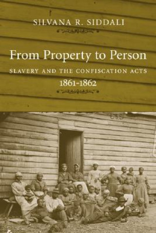 Kniha From Property to Person: Slavery and the Confiscation Acts, 1861--1862 Silvana R. Siddali