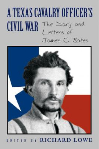 Kniha A Texas Cavalry Officer's Civil War: The Diary and Letters of James C. Bates Richard G. Lowe