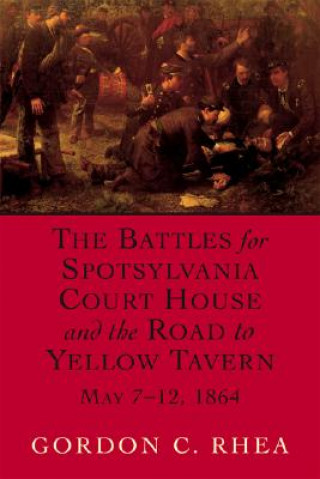 Carte Battles for Spotsylvania Court House and the Road to Yellow Tavern, May 7-12, 1864 Gordon C. Rhea