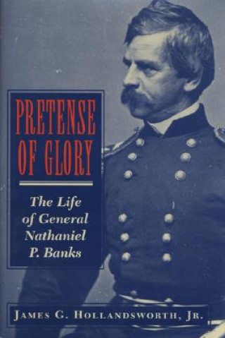 Buch Pretense of Glory: The Life of General Nathaniel P. Banks James G. Hollandsworth