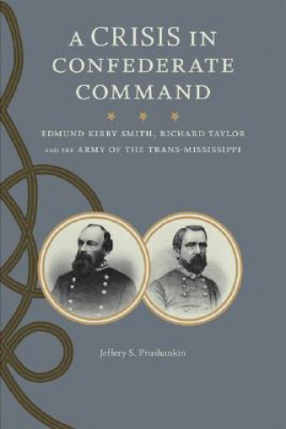 Kniha A Crisis in Confederate Command: Edmund Kirby Smith, Richard Taylor, and the Army of the Trans-Mississippi Jeffery S. Prushankin