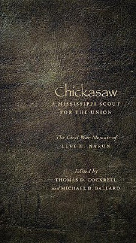 Kniha Chickasaw, a Mississippi Scout for the Union: The Civil War Memoir of Levi H. Naron, as Recounted by R. W. Surby Levi H. Naron