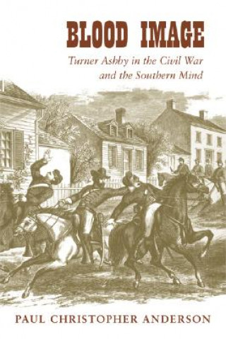 Kniha Blood Image: Turner Ashby in the Civil War and the Southern Mind Paul Christopher Anderson