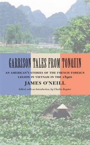 Knjiga Garrison Tales from Tonquin: An American's Stories of the French Foreign Legion in Vietnam in the 1890s James O'Neill