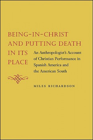 Kniha Being-In-Christ and Putting Death in Its Place: An Anthropologist's Account of Christian Performance in Spanish America and the American South Miles Richardson