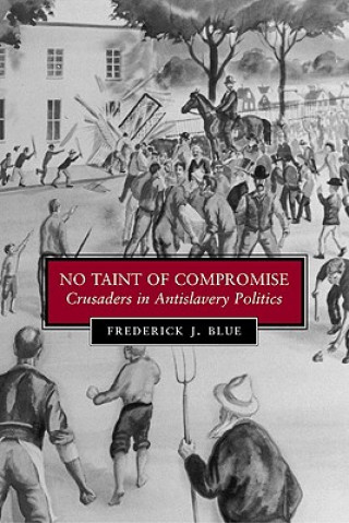 Carte No Taint of Compromise: Crusaders in Antislavery Politics Frederick J. Blue