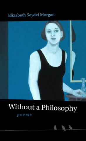 Książka Without a Philosophy: Poems Elizabeth Seydel Morgan