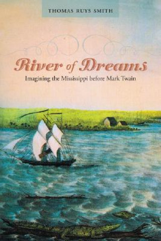 Carte River of Dreams: Imagining the Mississippi Before Mark Twain Thomas Ruys Smith