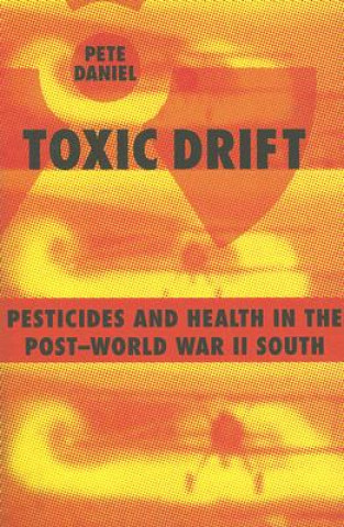 Kniha Toxic Drift: Pesticides and Health in the Post-World War II South Pete Daniel