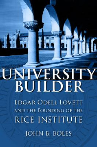 Carte University Builder: Edgar Odell Lovett and the Founding of the Rice Institute John B. Boles