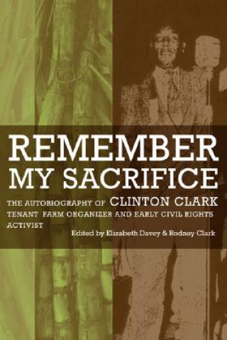 Kniha Remember My Sacrifice: The Autobiography of Clinton Clark, Tenant Farm Organizer and Early Civil Rights Activist Elizabeth Davey