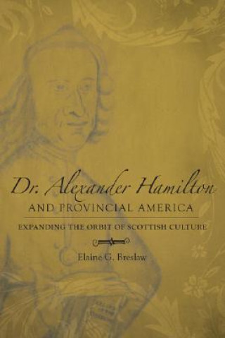 Livre Dr. Alexander Hamilton and Provincial America: Expanding the Orbit of Scottish Culture Elaine G. Breslaw