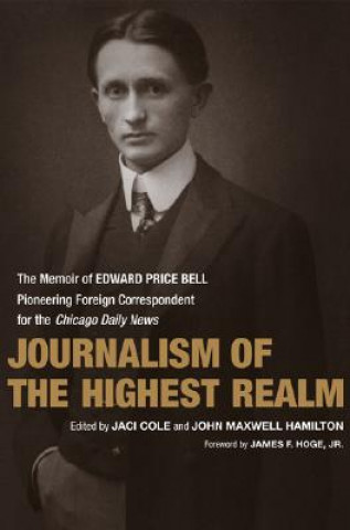 Książka Journalism of the Highest Realm: The Memoir of Edward Price Bell, Pioneering Foreign Correspondent for the Chicago Daily News James F. Hoge