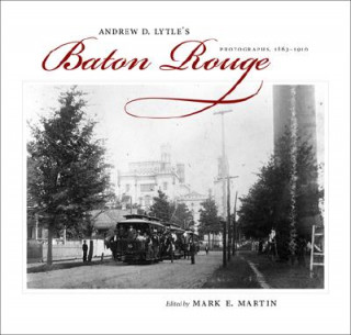 Knjiga Andrew D. Lytle's Baton Rouge: Photographs, 1863-1910 Mark E. Martin