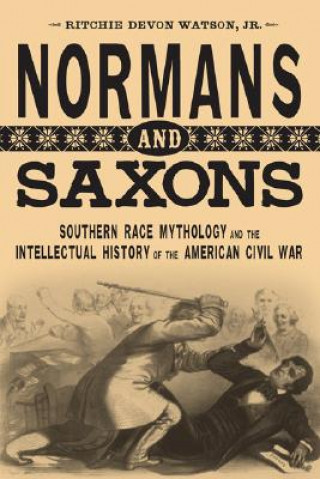 Kniha Normans and Saxons: Southern Race Mythology and the Intellectual History of the American Civil War Ritchie Devon Watson