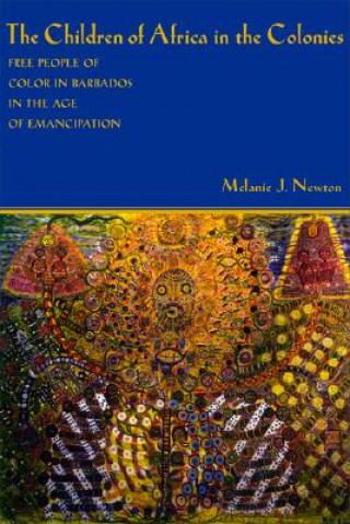 Kniha The Children of Africa in the Colonies: Free People of Color in Barbados in the Age of Emancipation Melanie J. Newton