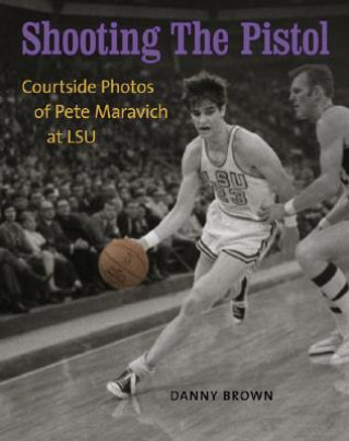 Buch Shooting the Pistol: Courtside Photos of Pete Maravich at LSU Danny Brown