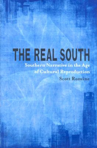 Carte The Real South: Southern Narrative in the Age of Cultural Reproduction Scott Romine