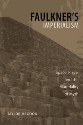 Könyv Faulkner's Imperialism: Space, Place, and the Materiality of Myth Taylor Hagood