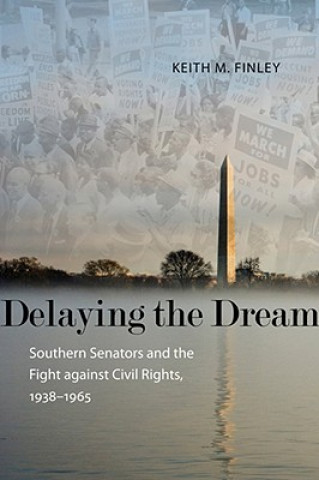 Könyv Delaying the Dream: Southern Senators and the Fight Against Civil Rights, 1938-1965 Keith M. Finley