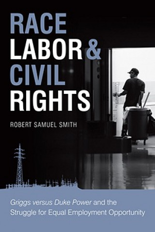 Βιβλίο Race, Labor & Civil Rights: Griggs Versus Duke Power and the Struggle for Equal Employment Opportunity Robert Samuel Smith