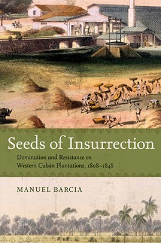 Carte Seeds of Insurrection: Domination and Resistance on Western Cuban Plantations, 1808-1848 Manuel Barcia