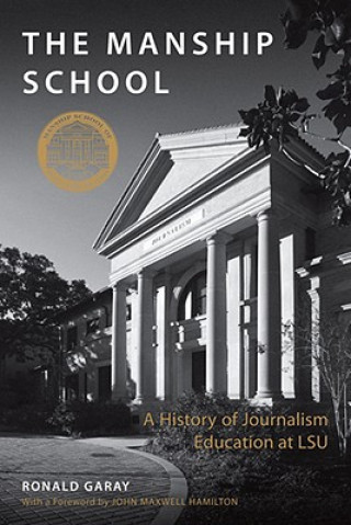 Kniha The Manship School: A History of Journalism Education at LSU Ronald Garay